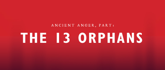 Ancient Anger, part 1: The 13 Orphans