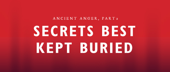 Ancient Anger, part 2: Secrets Best Kept Buried